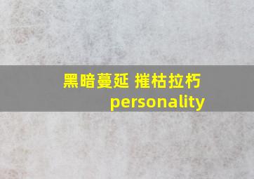 黑暗蔓延 摧枯拉朽 personality